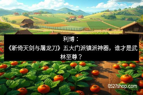 利博：《新倚天剑与屠龙刀》五大门派镇派神器，谁才是武林至尊？